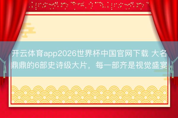 开云体育app2026世界杯中国官网下载 大名鼎鼎的6部史诗级大片，每一部齐是视觉盛宴