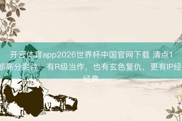 开云体育app2026世界杯中国官网下载 清点10部高分爽片：有R级当作，也有玄色复仇，更有IP经典