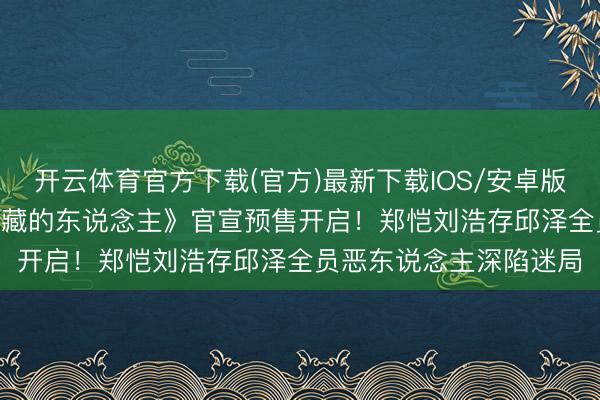 开云体育官方下载(官方)最新下载IOS/安卓版/手机版APP 电影《隐藏的东说念主》官宣预售开启！郑恺刘浩存邱泽全员恶东说念主深陷迷局