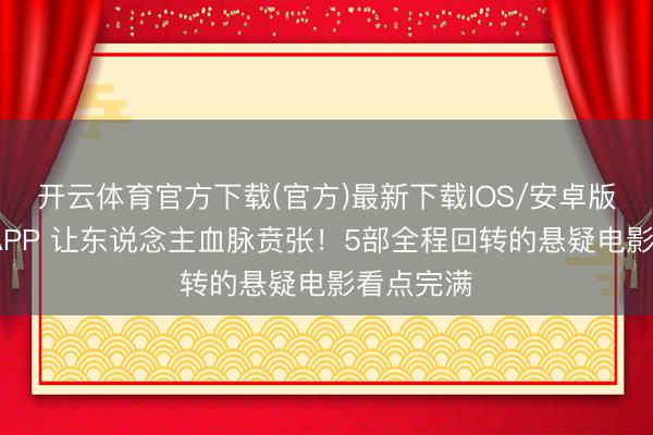 开云体育官方下载(官方)最新下载IOS/安卓版/手机版APP 让东说念主血脉贲张！5部全程回转的悬疑电影看点完满