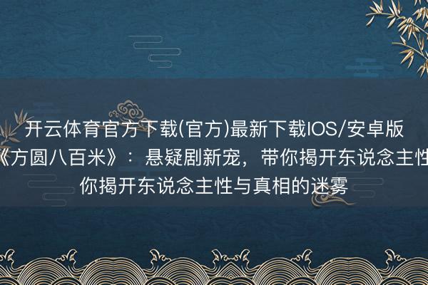 开云体育官方下载(官方)最新下载IOS/安卓版/手机版APP 《方圆八百米》：悬疑剧新宠，带你揭开东说念主性与真相的迷雾