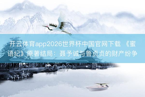 开云体育app2026世界杯中国官网下载 《蜜语纪》原著结局：聂予诚与鲁贞贞的财产纷争
