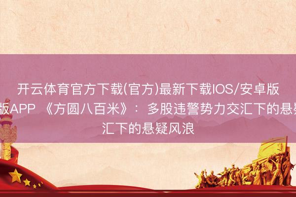 开云体育官方下载(官方)最新下载IOS/安卓版/手机版APP 《方圆八百米》：多股违警势力交汇下的悬疑风浪