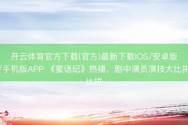 开云体育官方下载(官方)最新下载IOS/安卓版/手机版APP 《蜜语纪》热播，剧中演员演技大比拼