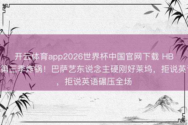 开云体育app2026世界杯中国官网下载 HBO《亢奋》第三季炸锅！巴萨艺东说念主硬刚好莱坞，拒说英语碾压全场