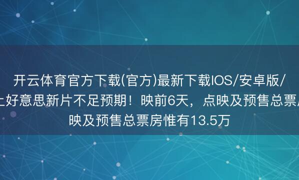 开云体育官方下载(官方)最新下载IOS/安卓版/手机版APP 上好意思新片不足预期！映前6天，点映及预售总票房惟有13.5万