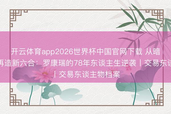 开云体育app2026世界杯中国官网下载 从暗恋港姐到再造新六合：罗康瑞的78年东谈主生逆袭丨交易东谈主物档案