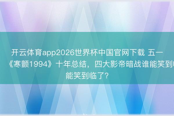 开云体育app2026世界杯中国官网下载 五一必看!《寒颤1994》十年总结,四大影帝暗战谁能笑到临了?