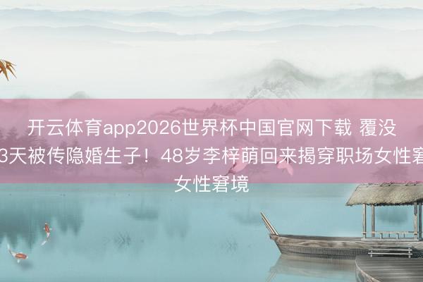 开云体育app2026世界杯中国官网下载 覆没103天被传隐婚生子！48岁李梓萌回来揭穿职场女性窘境