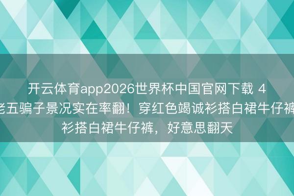 开云体育app2026世界杯中国官网下载 45岁宋慧乔王老五骗子景况实在率翻!穿红色竭诚衫搭白裙牛仔裤,好意思翻天