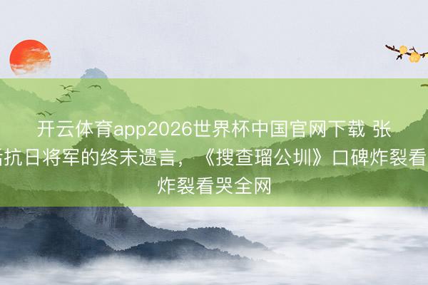 开云体育app2026世界杯中国官网下载 张世演活抗日将军的终末遗言，《搜查瑠公圳》口碑炸裂看哭全网