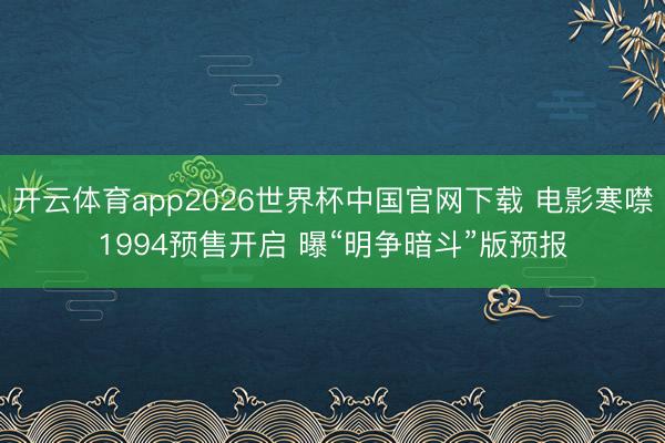开云体育app2026世界杯中国官网下载 电影寒噤1994预售开启 曝“明争暗斗”版预报
