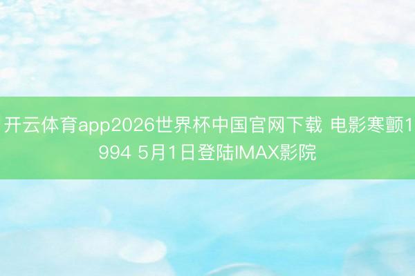 开云体育app2026世界杯中国官网下载 电影寒颤1994 5月1日登陆IMAX影院
