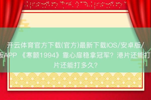 开云体育官方下载(官方)最新下载IOS/安卓版/手机版APP 《寒颤1994》靠心扉稳拿冠军？港片还能打多久？
