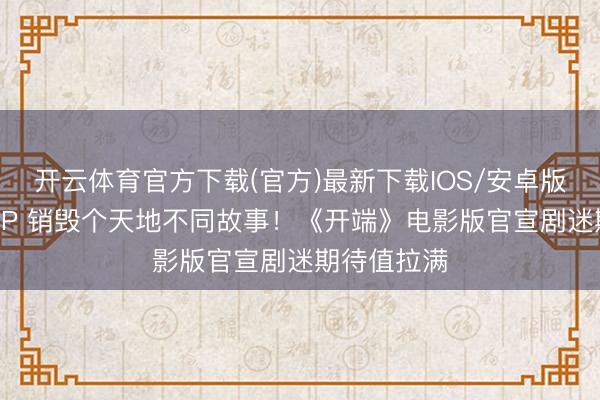 开云体育官方下载(官方)最新下载IOS/安卓版/手机版APP 销毁个天地不同故事！《开端》电影版官宣剧迷期待值拉满