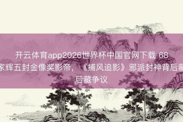 开云体育app2026世界杯中国官网下载 68岁梁家辉五封金像奖影帝，《捕风追影》邪派封神背后藏争议
