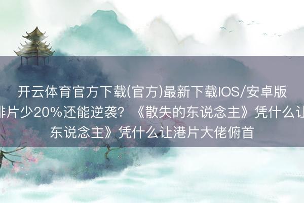 开云体育官方下载(官方)最新下载IOS/安卓版/手机版APP 排片少20%还能逆袭?《散失的东说念主》凭什么让港片大佬俯首