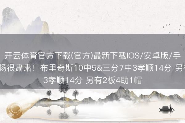 开云体育官方下载(官方)最新下载IOS/安卓版/手机版APP 发扬很肃肃！布里奇斯10中5&三分7中3孝顺14分 另有2板4助1帽