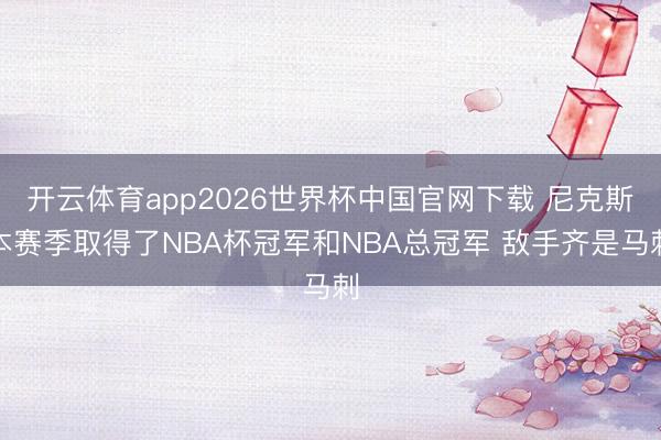 开云体育app2026世界杯中国官网下载 尼克斯本赛季取得了NBA杯冠军和NBA总冠军 敌手齐是马刺