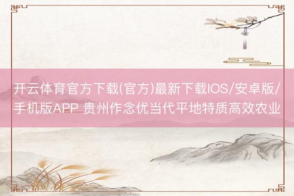 开云体育官方下载(官方)最新下载IOS/安卓版/手机版APP 贵州作念优当代平地特质高效农业