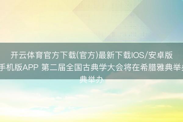 开云体育官方下载(官方)最新下载IOS/安卓版/手机版APP 第二届全国古典学大会将在希腊雅典举办