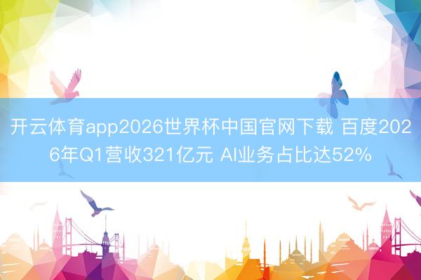开云体育app2026世界杯中国官网下载 百度2026年Q1营收321亿元 AI业务占比达52%