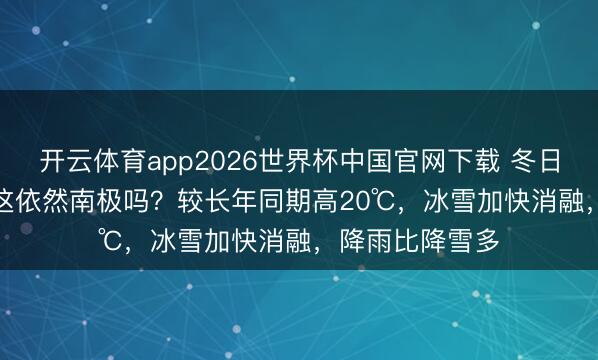 开云体育app2026世界杯中国官网下载 冬日高温15.4℃，这依然南极吗？较长年同期高20℃，冰雪加快消融，降雨比降雪多
