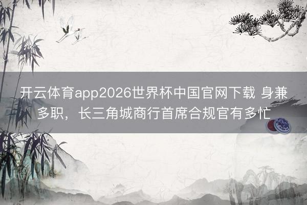 开云体育app2026世界杯中国官网下载 身兼多职,长三角城商行首席合规官有多忙