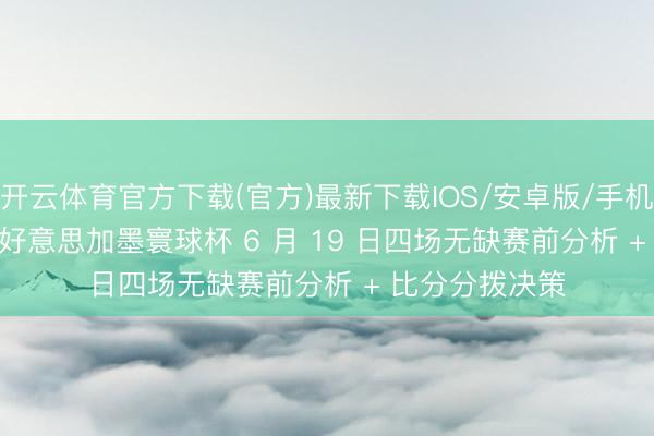 开云体育官方下载(官方)最新下载IOS/安卓版/手机版APP 2026 好意思加墨寰球杯 6 月 19 日四场无缺赛前分析 + 比分分拨决策