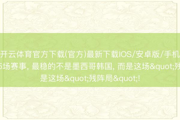 开云体育官方下载(官方)最新下载IOS/安卓版/手机版APP 今晚5场赛事， 最稳的不是墨西哥韩国， 而是这场"残阵局"!