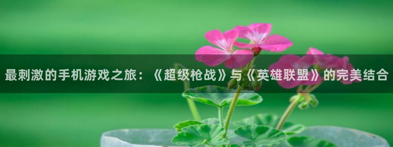 最刺激的手机游戏之旅：《超级枪战》与《英雄联盟》的完美结合