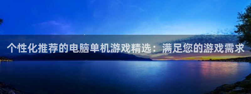 个性化推荐的电脑单机游戏精选：满足您的游戏需求