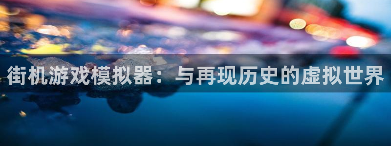 一竞技官方网站入口：街机游戏模拟器：与再现历史的虚拟世界