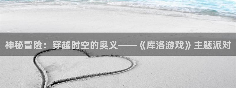 一竞技官网登录：神秘冒险：穿越时空的奥义——《库洛游戏》主题