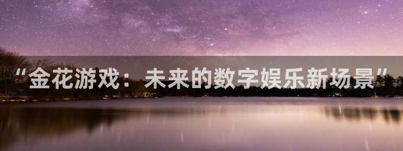 一竞技官方网站入口下载：“金花游戏：未来的数字娱乐新场景”