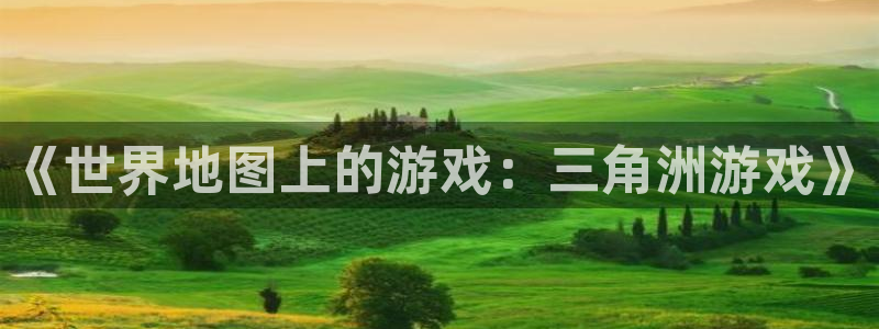 一竞技平台怎么样：《世界地图上的游戏：三角洲游戏》